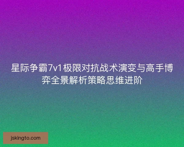 星际争霸7v1极限对抗战术演变与高手博弈全景解析策略思维进阶