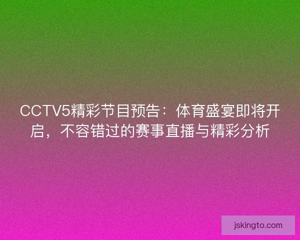 CCTV5精彩节目预告：体育盛宴即将开启，不容错过的赛事直播与精彩分析