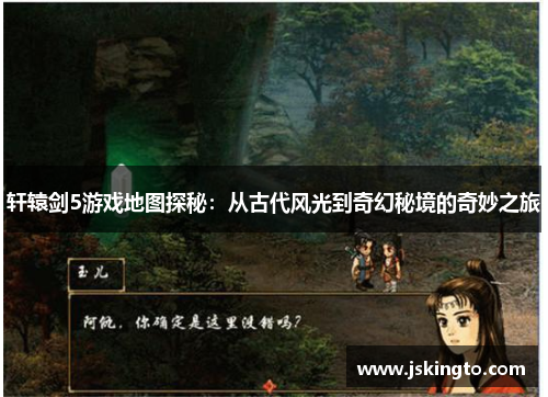 轩辕剑5游戏地图探秘：从古代风光到奇幻秘境的奇妙之旅